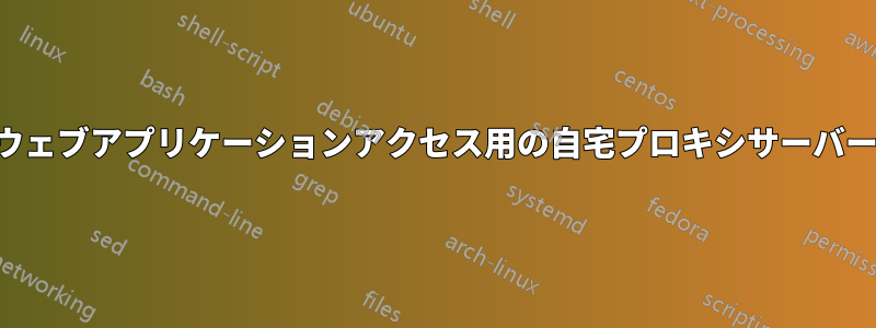 ウェブアプリケーションアクセス用の自宅プロキシサーバー