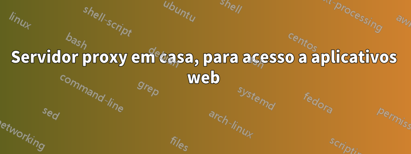 Servidor proxy em casa, para acesso a aplicativos web
