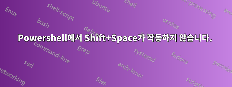 Powershell에서 Shift+Space가 작동하지 않습니다.