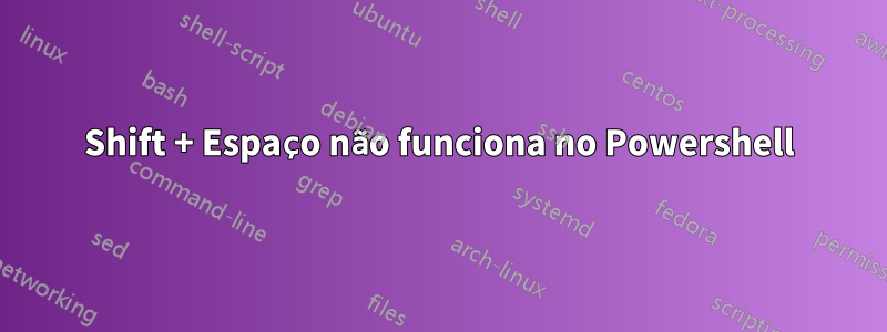 Shift + Espaço não funciona no Powershell