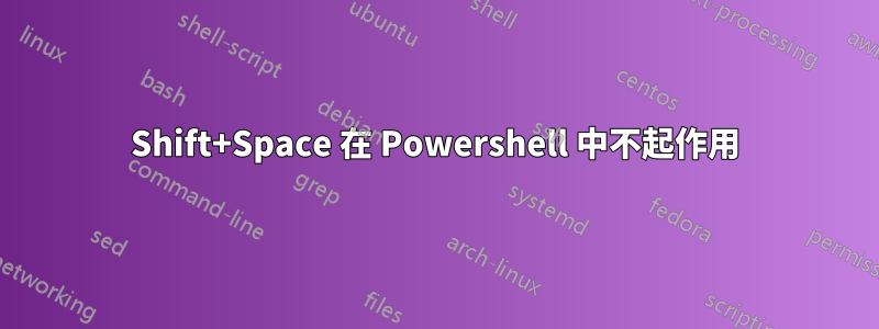 Shift+Space 在 Powershell 中不起作用