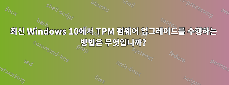 최신 Windows 10에서 TPM 펌웨어 업그레이드를 수행하는 방법은 무엇입니까?