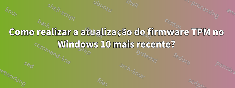 Como realizar a atualização do firmware TPM no Windows 10 mais recente?