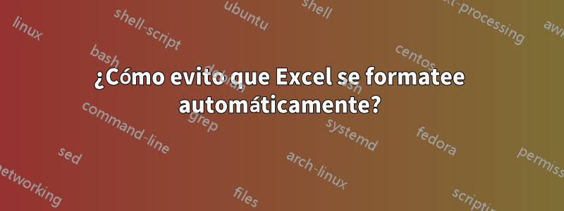¿Cómo evito que Excel se formatee automáticamente?