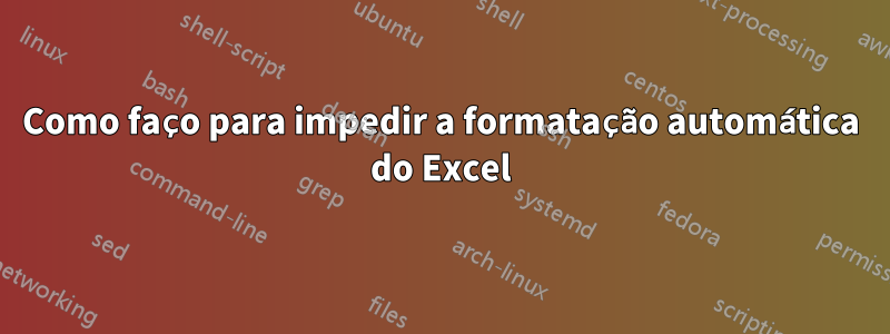 Como faço para impedir a formatação automática do Excel