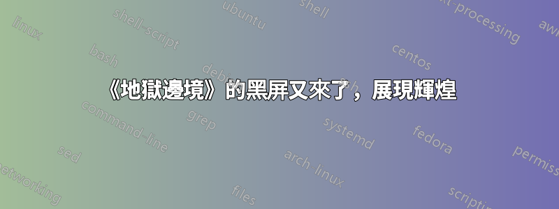 《地獄邊境》的黑屏又來了，展現輝煌