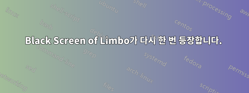 Black Screen of Limbo가 다시 한 번 등장합니다.