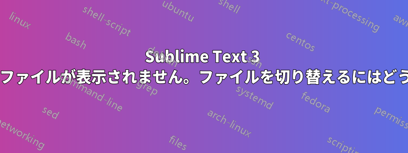 Sublime Text 3 ではタブ内に個別のファイルが表示されません。ファイルを切り替えるにはどうすればよいですか?