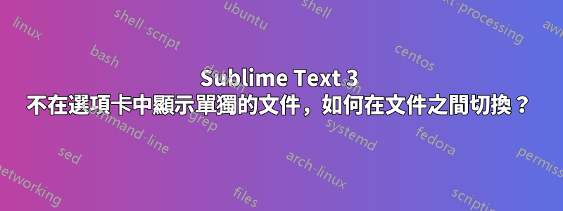 Sublime Text 3 不在選項卡中顯示單獨的文件，如何在文件之間切換？