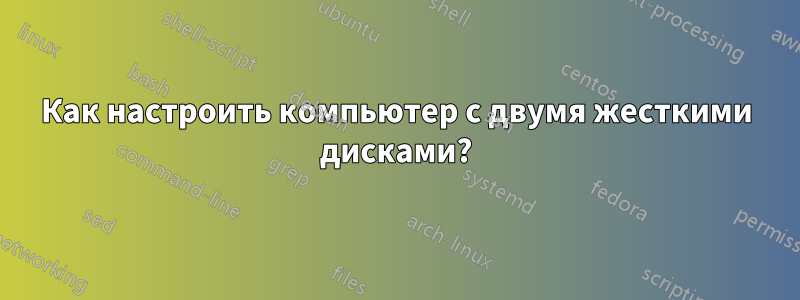 Как настроить компьютер с двумя жесткими дисками?