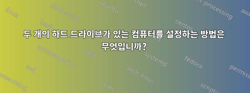 두 개의 하드 드라이브가 있는 컴퓨터를 설정하는 방법은 무엇입니까?