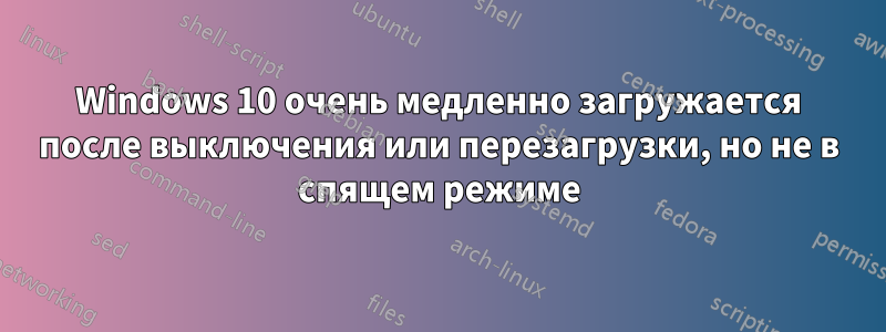 Windows 10 очень медленно загружается после выключения или перезагрузки, но не в спящем режиме