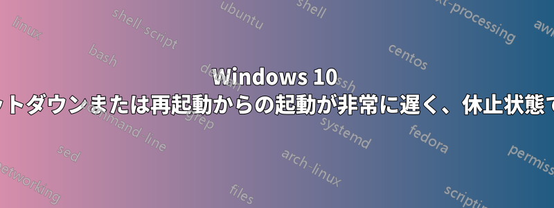 Windows 10 はシャットダウンまたは再起動からの起動が非常に遅く、休止状態ではない