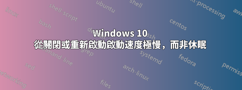 Windows 10 從關閉或重新啟動啟動速度極慢，而非休眠