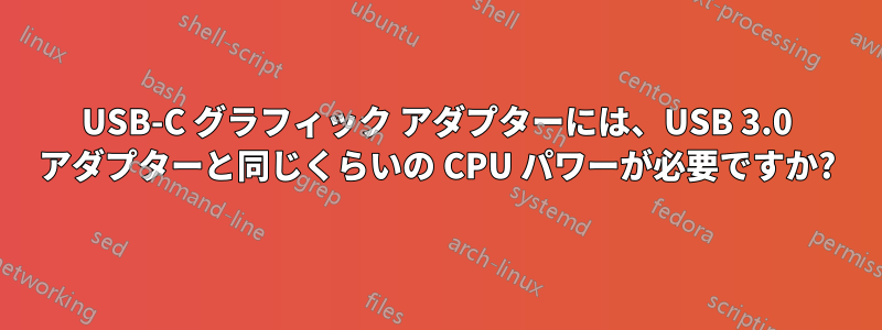 USB-C グラフィック アダプターには、USB 3.0 アダプターと同じくらいの CPU パワーが必要ですか?