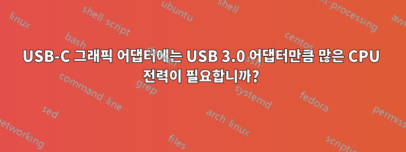 USB-C 그래픽 어댑터에는 USB 3.0 어댑터만큼 많은 CPU 전력이 필요합니까?