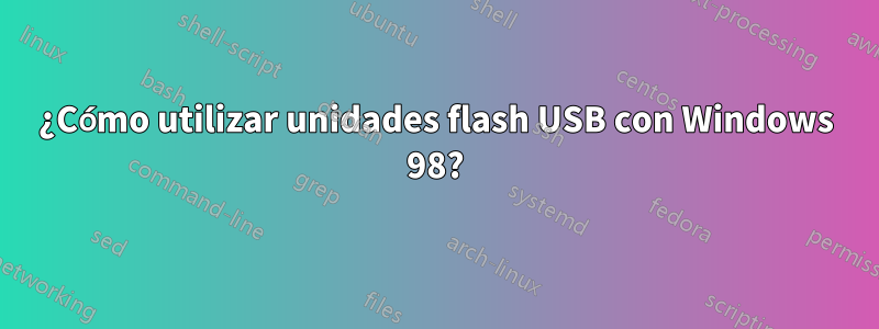 ¿Cómo utilizar unidades flash USB con Windows 98?