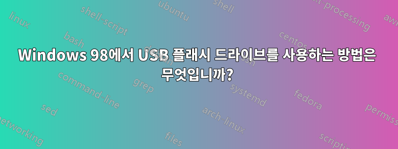 Windows 98에서 USB 플래시 드라이브를 사용하는 방법은 무엇입니까?