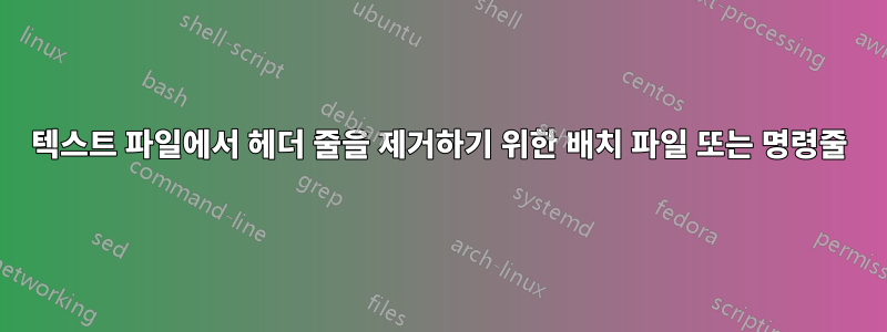 텍스트 파일에서 헤더 줄을 제거하기 위한 배치 파일 또는 명령줄