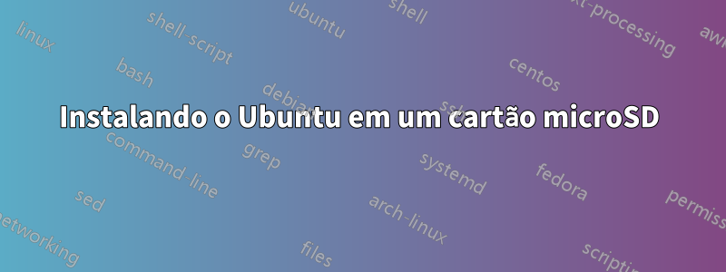 Instalando o Ubuntu em um cartão microSD