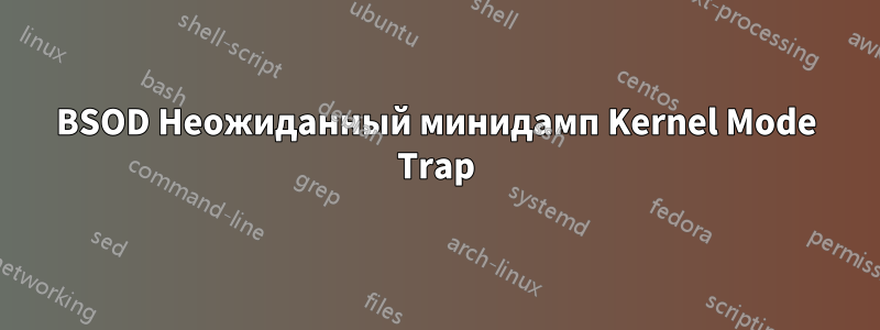 BSOD Неожиданный минидамп Kernel Mode Trap