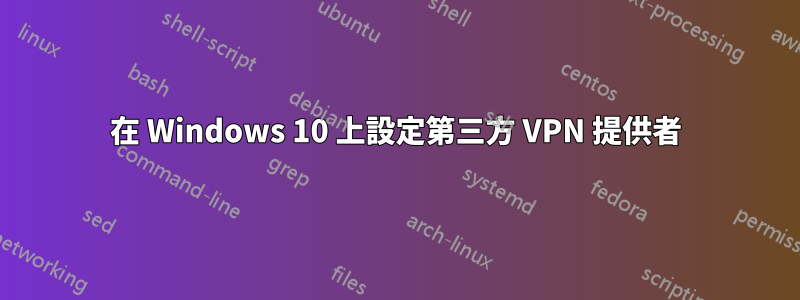 在 Windows 10 上設定第三方 VPN 提供者