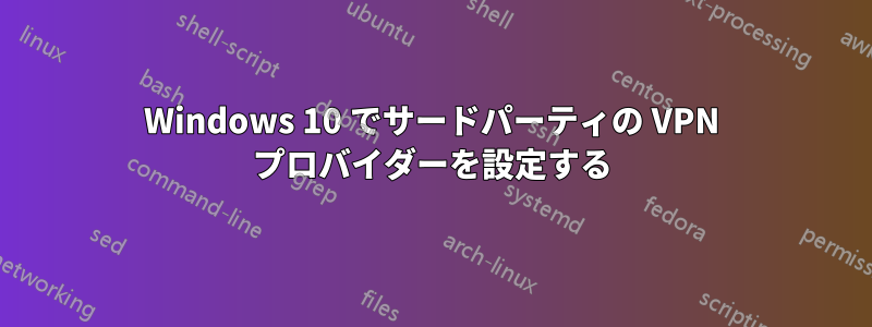 Windows 10 でサードパーティの VPN プロバイダーを設定する