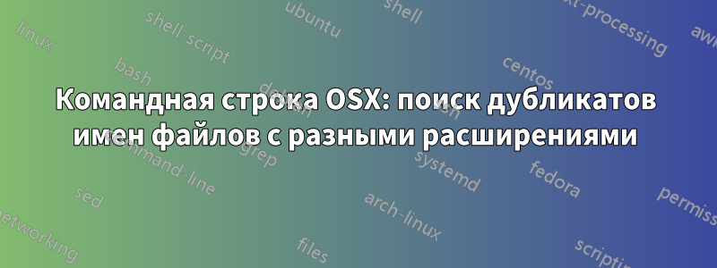 Командная строка OSX: поиск дубликатов имен файлов с разными расширениями