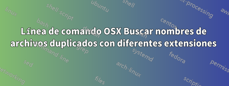 Línea de comando OSX Buscar nombres de archivos duplicados con diferentes extensiones