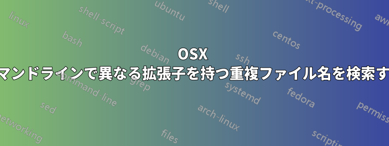 OSX コマンドラインで異なる拡張子を持つ重複ファイル名を検索する