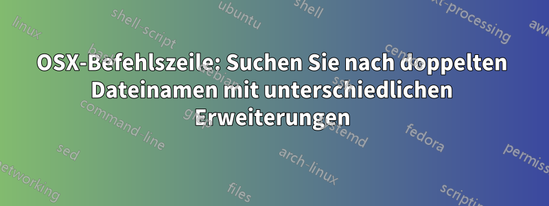 OSX-Befehlszeile: Suchen Sie nach doppelten Dateinamen mit unterschiedlichen Erweiterungen