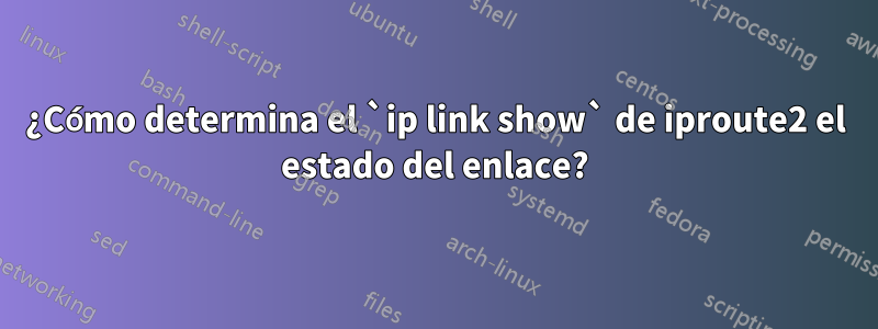 ¿Cómo determina el `ip link show` de iproute2 el estado del enlace?