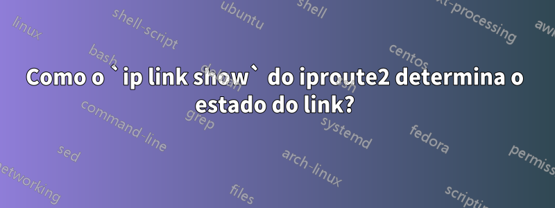 Como o `ip link show` do iproute2 determina o estado do link?