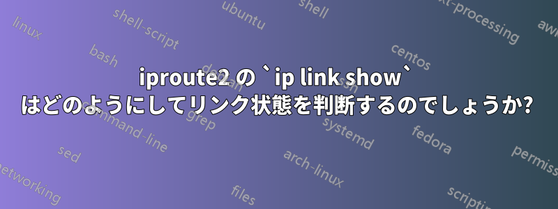 iproute2 の `ip link show` はどのようにしてリンク状態を判断するのでしょうか?