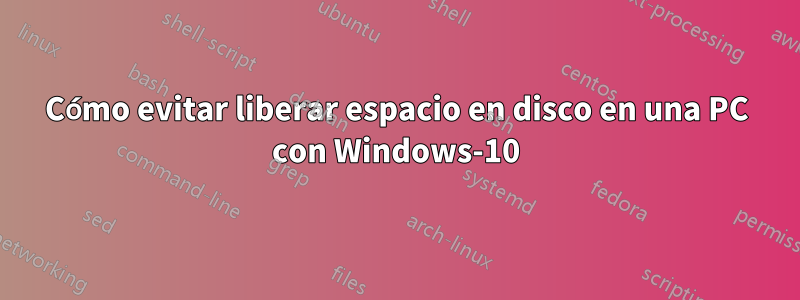 Cómo evitar liberar espacio en disco en una PC con Windows-10