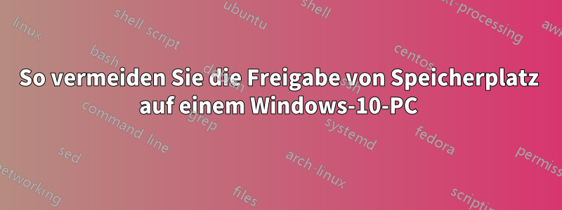 So vermeiden Sie die Freigabe von Speicherplatz auf einem Windows-10-PC