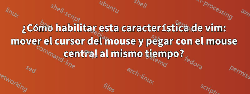 ¿Cómo habilitar esta característica de vim: mover el cursor del mouse y pegar con el mouse central al mismo tiempo?