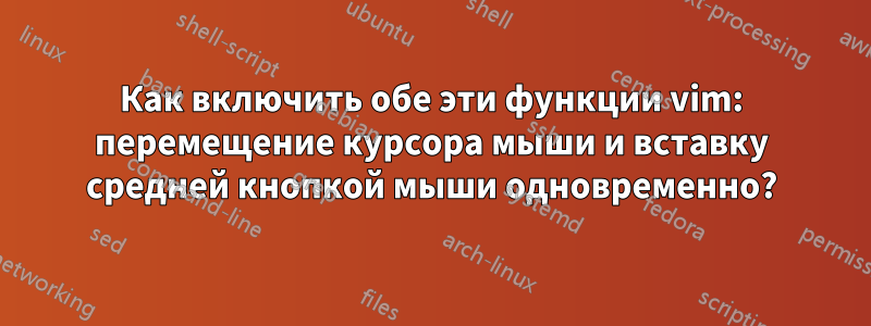 Как включить обе эти функции vim: перемещение курсора мыши и вставку средней кнопкой мыши одновременно?