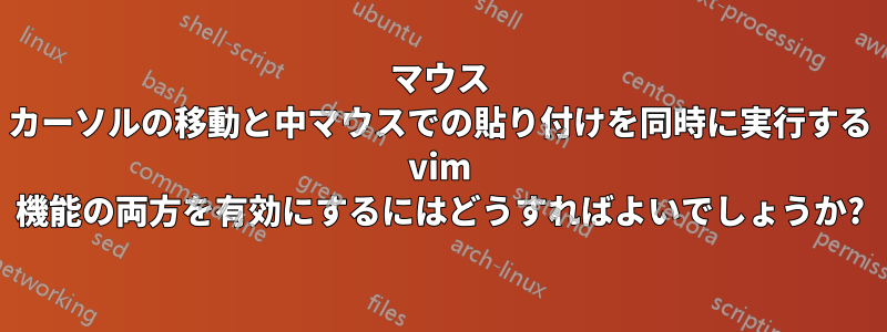 マウス カーソルの移動と中マウスでの貼り付けを同時に実行する vim 機能の両方を有効にするにはどうすればよいでしょうか?
