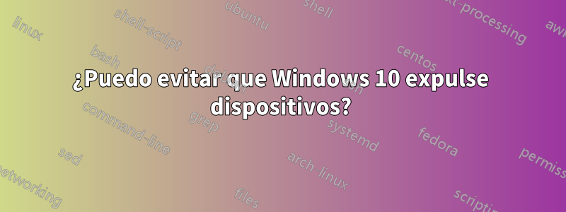 ¿Puedo evitar que Windows 10 expulse dispositivos?