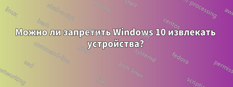 Можно ли запретить Windows 10 извлекать устройства?
