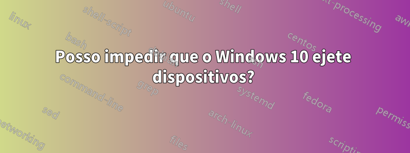 Posso impedir que o Windows 10 ejete dispositivos?