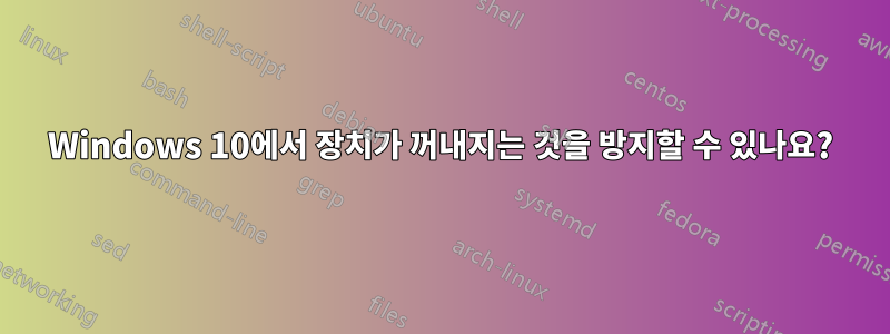 Windows 10에서 장치가 꺼내지는 것을 방지할 수 있나요?