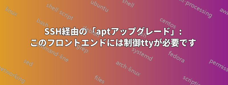 SSH経由の「aptアップグレード」: このフロントエンドには制御ttyが必要です