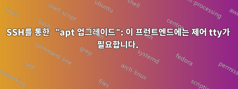 SSH를 통한 "apt 업그레이드": 이 프런트엔드에는 제어 tty가 필요합니다.