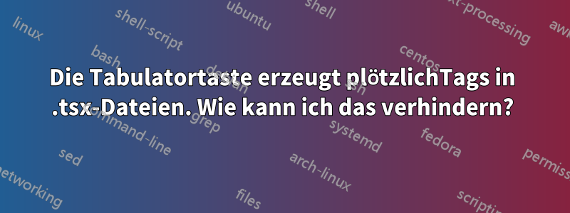 Die Tabulatortaste erzeugt plötzlichTags in .tsx-Dateien. Wie kann ich das verhindern?