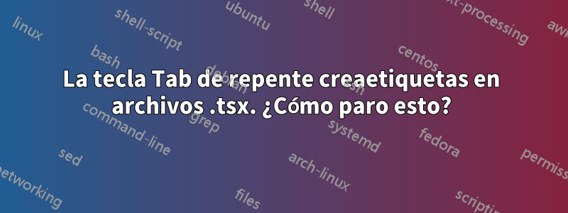 La tecla Tab de repente creaetiquetas en archivos .tsx. ¿Cómo paro esto?