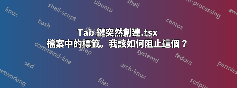 Tab 鍵突然創建.tsx 檔案中的標籤。我該如何阻止這個？