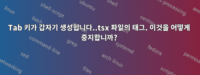 Tab 키가 갑자기 생성됩니다..tsx 파일의 태그. 이것을 어떻게 중지합니까?