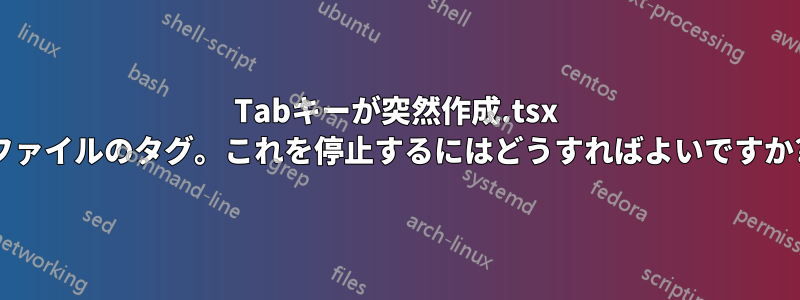 Tabキーが突然作成.tsx ファイルのタグ。これを停止するにはどうすればよいですか?